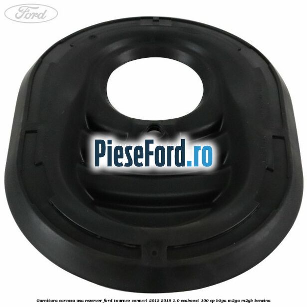 Garnitura carcasa usa rezervor Ford Tourneo Connect 2013-2018 1.0 EcoBoost 100 cp B3GA, M2GA, M2GB benzina