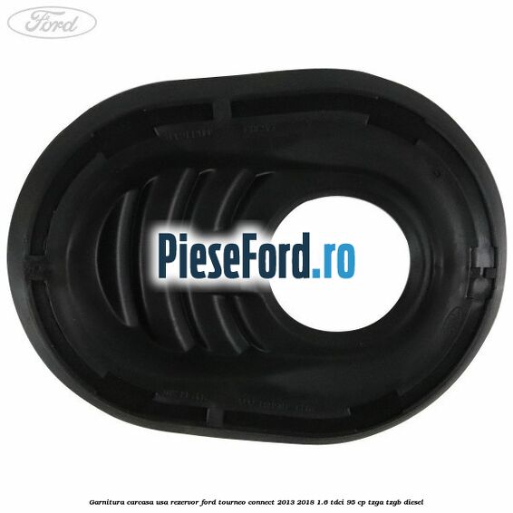 Garnitura carcasa usa rezervor Ford Tourneo Connect 2013-2018 1.6 TDCi 95 cp TZGA, TZGB diesel