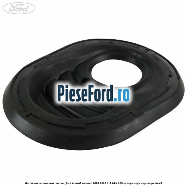 Garnitura carcasa usa rezervor Ford Transit Connect 2013-2018 1.5 TDCi 100 cp XVGA, XVGB, XVGC, XXGA diesel