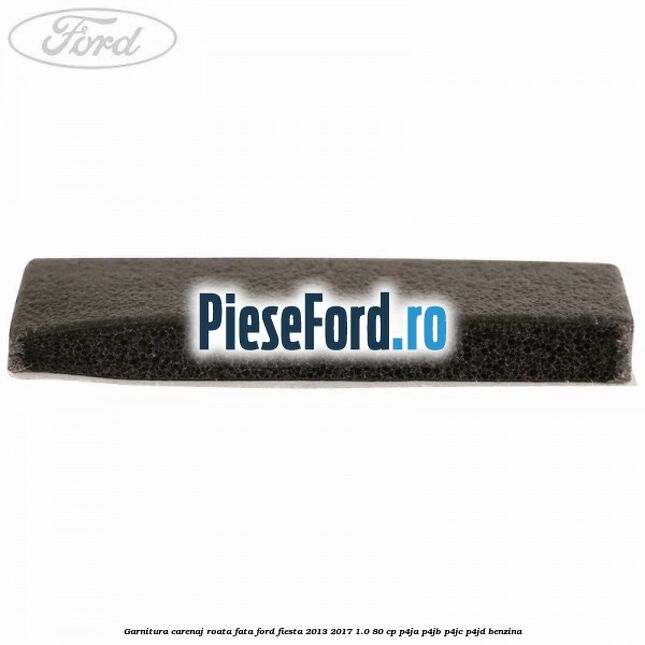 Garnitura carenaj roata fata Ford Fiesta 2013-2017 1.0 80 cp Garnitura carenaj roata fata Ford Fiesta 2013-2017 1.0 80 cp P4JA, P4JB, P4JC, P4JD benzina