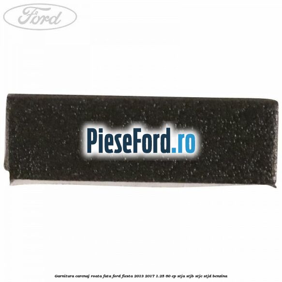 Garnitura carenaj roata fata Ford Fiesta 2013-2017 1.25 60 cp STJA, STJB, STJC, STJD benzina