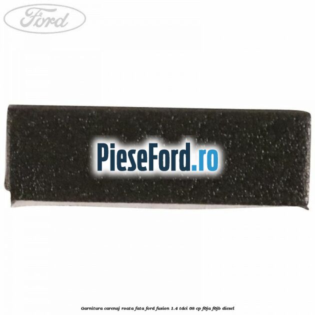 Garnitura carenaj roata fata Ford Fusion 1.4 TDCi 68 cp Garnitura carenaj roata fata Ford Fusion 1.4 TDCi 68 cp F6JA, F6JB diesel