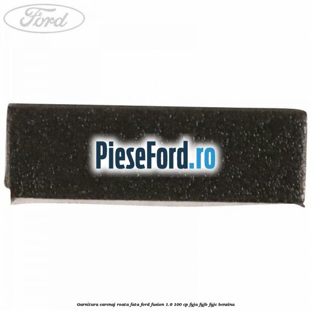 Garnitura carenaj roata fata Ford Fusion 1.6 100 cp Garnitura carenaj roata fata Ford Fusion 1.6 100 cp FYJA, FYJB, FYJC benzina