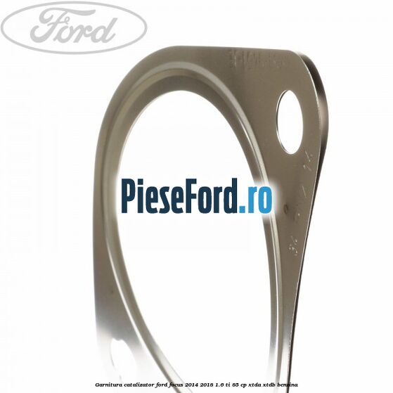 Garnitura catalizator Ford Focus 2014-2018 1.6 Ti 85 cp XTDA, XTDB benzina