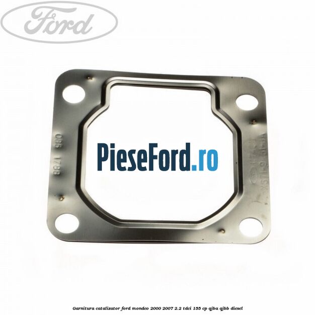 Garnitura catalizator Ford Mondeo 2000-2007 2.2 TDCi 155 cp QJBA, QJBB diesel