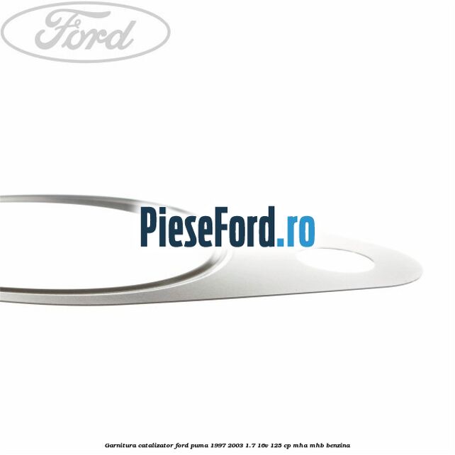 Garnitura catalizator Ford Puma 1997-2003 1.7 16V 125 cp Garnitura catalizator Ford Puma 1997-2003 1.7 16V 125 cp MHA, MHB benzina