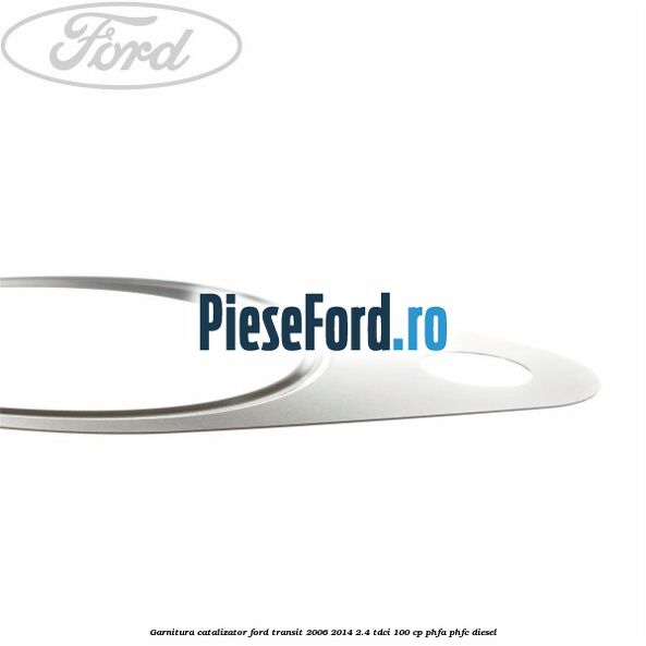 Garnitura catalizator Ford Transit 2006-2014 2.4 TDCi 100 cp PHFA, PHFC diesel