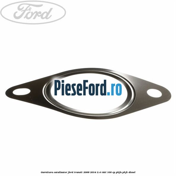 Garnitura catalizator Ford Transit 2006-2014 2.4 TDCi 100 cp PHFA, PHFC diesel