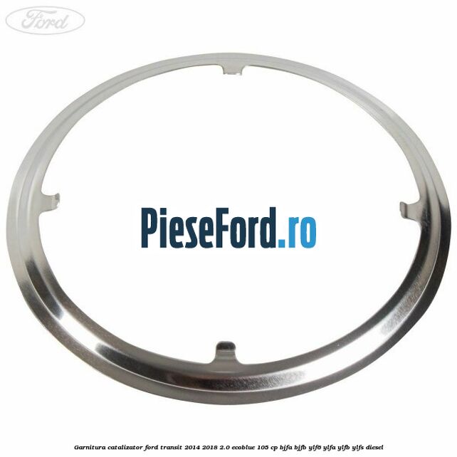 Garnitura catalizator Ford Transit 2014-2018 2.0 EcoBlue 105 cp BJFA, BJFB, YLF6, YLFA, YLFB, YLFS diesel