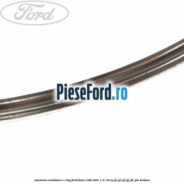 Garnitura catalizator o ring Ford Fiesta 1996-2001 1.3 i 50 cp JJA, JJC, JJE, JJJ, JJK, JJM benzina