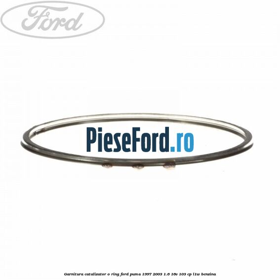 Garnitura catalizator o ring Ford Puma 1997-2003 1.6 16V 103 cp Garnitura catalizator o ring Ford Puma 1997-2003 1.6 16V 103 cp L1W benzina