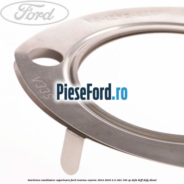 Garnitura catalizator superioara Ford Tourneo Custom 2014-2018 2.2 TDCi 100 cp Garnitura catalizator superioara Ford Tourneo Custom 2014-2018 2.2 TDCi 100 cp DRF4, DRFF, DRFG diesel