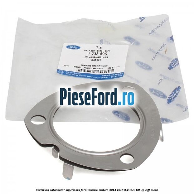 Garnitura catalizator superioara Ford Tourneo Custom 2014-2018 2.2 TDCi 155 cp Garnitura catalizator superioara Ford Tourneo Custom 2014-2018 2.2 TDCi 155 cp CVFF diesel