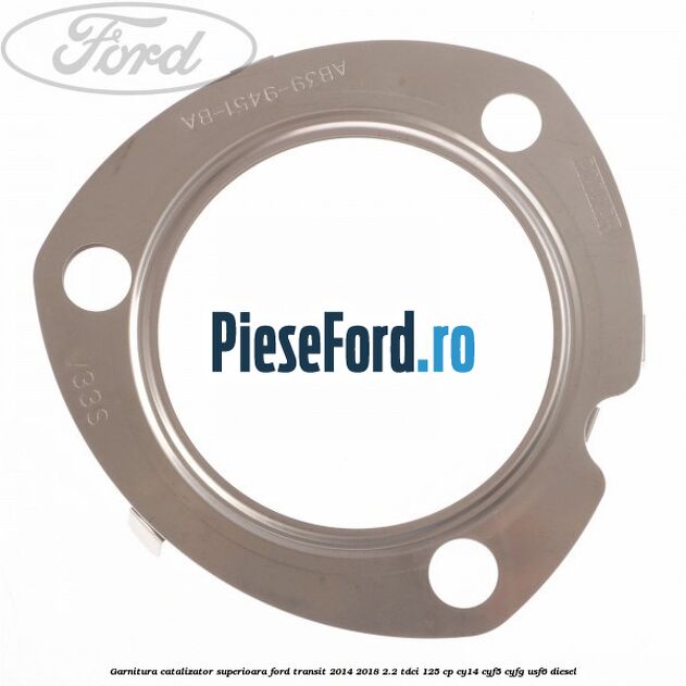Garnitura catalizator superioara Ford Transit 2014-2018 2.2 TDCi 125 cp CY14, CYF5, CYFG, USF6 diesel