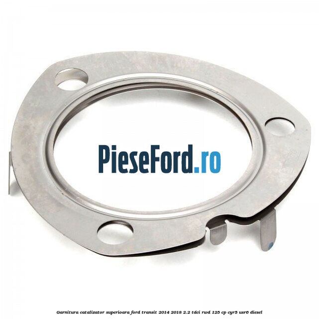 Garnitura catalizator superioara Ford Transit 2014-2018 2.2 TDCi RWD 125 cp CYR5, USR6 diesel
