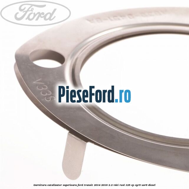 Garnitura catalizator superioara Ford Transit 2014-2018 2.2 TDCi RWD 125 cp CYR5, USR6 diesel