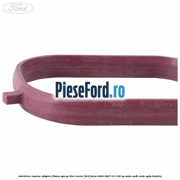 Garnitura cauciuc adaptor flansa apa pe bloc motor Ford Focus 2004-2007 2.0 145 cp Garnitura cauciuc adaptor flansa apa pe bloc motor Ford Focus 2004-2007 2.0 145 cp AODA, AODB, AODE, SYDA benzina