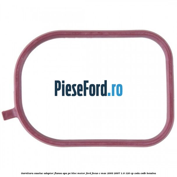Garnitura cauciuc adaptor flansa apa pe bloc motor Ford Focus C-Max 2003-2007 1.8 120 cp CSDA, CSDB benzina