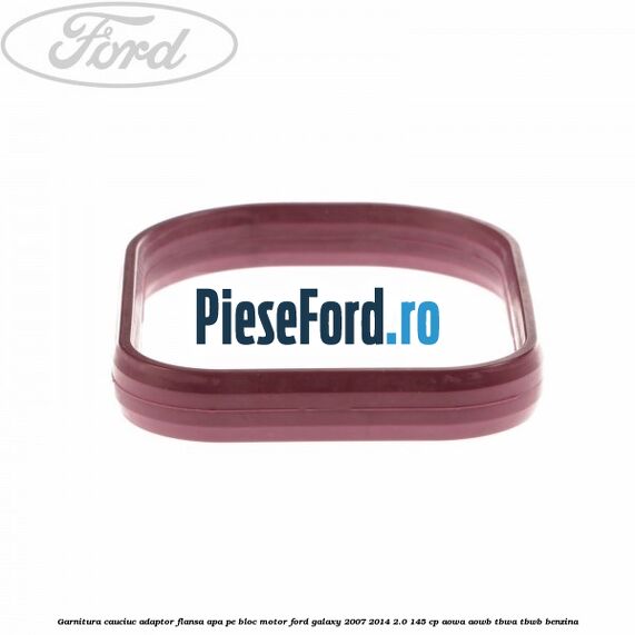 Garnitura cauciuc adaptor flansa apa pe bloc motor Ford Galaxy 2007-2014 2.0 145 cp AOWA, AOWB, TBWA, TBWB benzina