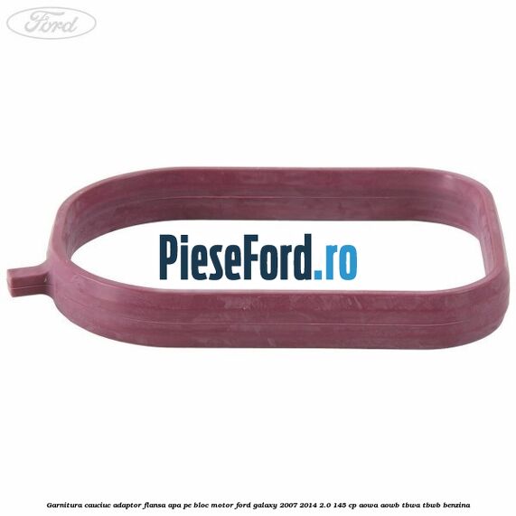 Garnitura cauciuc adaptor flansa apa pe bloc motor Ford Galaxy 2007-2014 2.0 145 cp AOWA, AOWB, TBWA, TBWB benzina