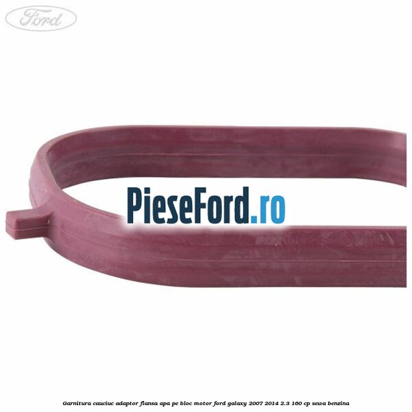 Garnitura cauciuc adaptor flansa apa pe bloc motor Ford Galaxy 2007-2014 2.3 160 cp Garnitura cauciuc adaptor flansa apa pe bloc motor Ford Galaxy 2007-2014 2.3 160 cp SEWA benzina