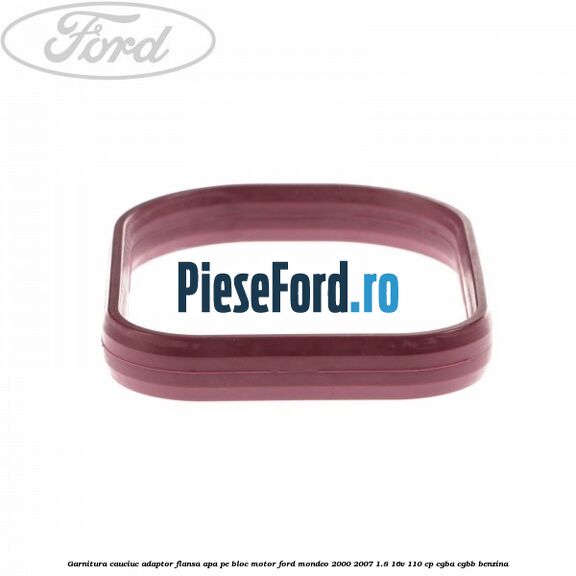 Garnitura cauciuc adaptor flansa apa pe bloc motor Ford Mondeo 2000-2007 1.8 16V 110 cp CGBA, CGBB benzina