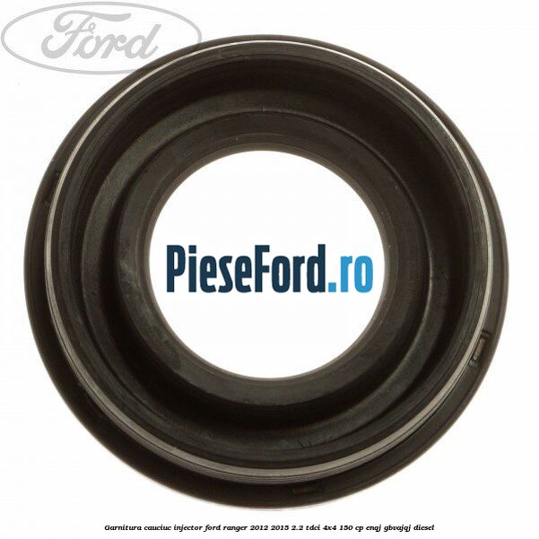 Garnitura cauciuc injector Ford Ranger 2012-2015 2.2 TDCi 4x4 150 cp ENQJ, GBVAJQJ diesel