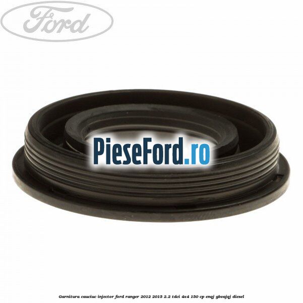 Garnitura cauciuc injector Ford Ranger 2012-2015 2.2 TDCi 4x4 150 cp ENQJ, GBVAJQJ diesel