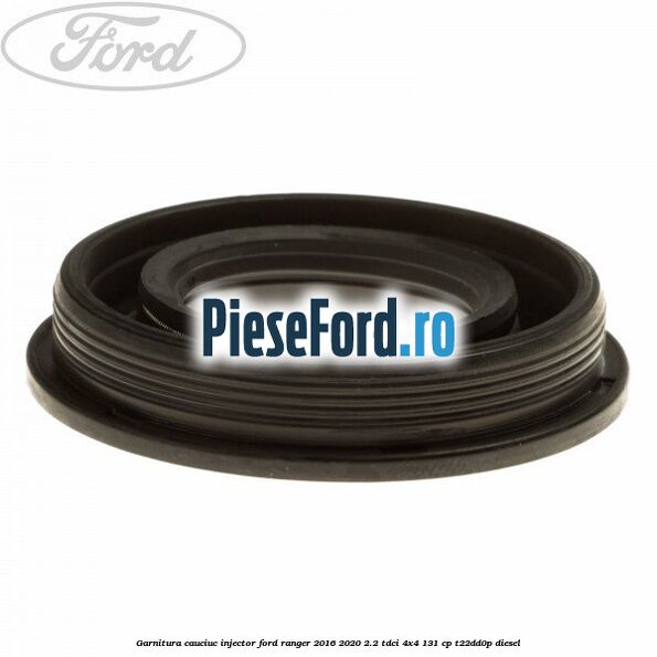 Garnitura cauciuc injector Ford Ranger 2016-2020 2.2 TDCi 4x4 131 cp Garnitura cauciuc injector Ford Ranger 2016-2020 2.2 TDCi 4x4 131 cp T22DD0P diesel