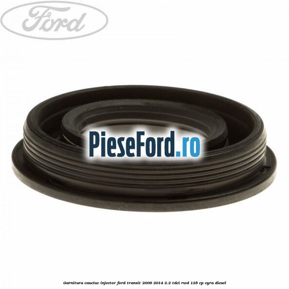 Garnitura cauciuc injector Ford Transit 2006-2014 2.2 TDCi RWD 125 cp CYRA diesel