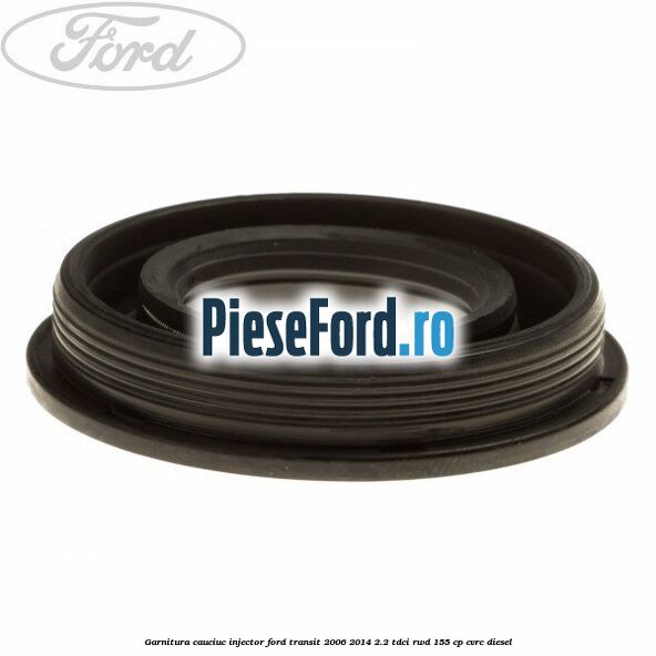 Garnitura cauciuc injector Ford Transit 2006-2014 2.2 TDCi RWD 155 cp CVRC diesel