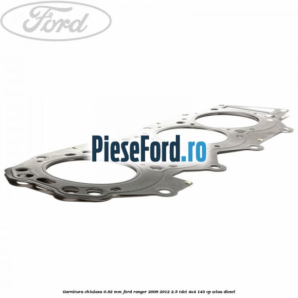 Garnitura chiulasa 0.82 mm Ford Ranger 2006-2012 2.5 TDCi 4x4 143 cp WLAA diesel