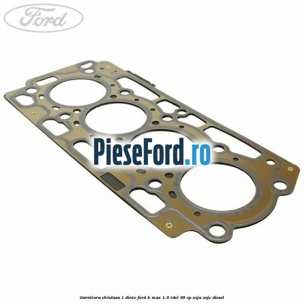 Garnitura, chiulasa 1 dinte Ford B-Max 1.5 TDCi 95 cp XVJA, XVJC diesel