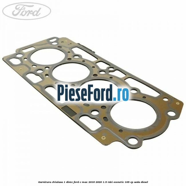 Garnitura, chiulasa 1 dinte Ford C-Max 2016-2020 1.5 TDCi ECOnetic 105 cp AEDA diesel