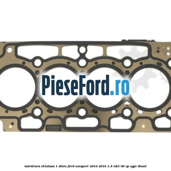 Garnitura, chiulasa 1 dinte Ford EcoSport 2013-2018 1.5 TDCi 90 cp UGJE diesel