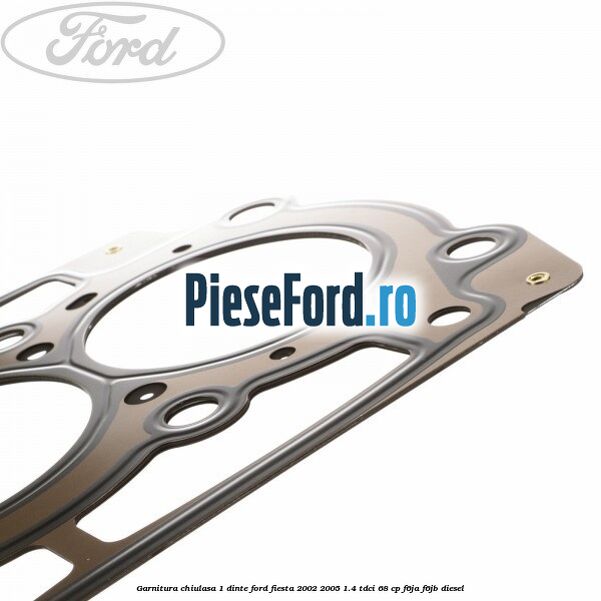 Garnitura chiulasa 1 dinte Ford Fiesta 2002-2005 1.4 TDCi 68 cp F6JA, F6JB diesel