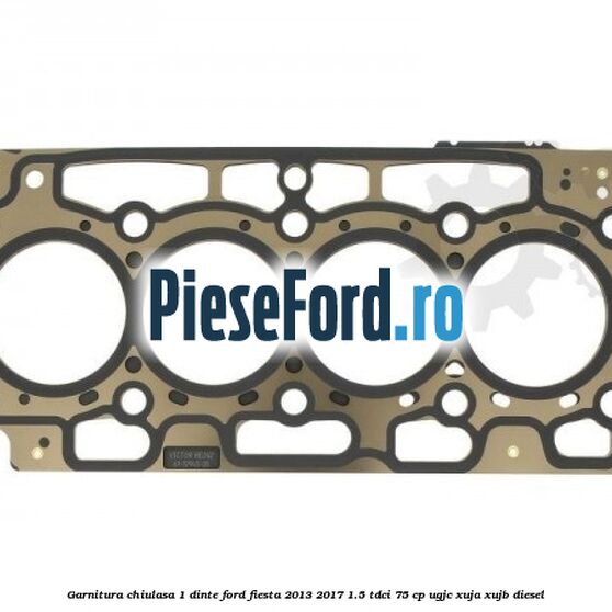 Garnitura, chiulasa 1 dinte Ford Fiesta 2013-2017 1.5 TDCi 75 cp UGJC, XUJA, XUJB diesel
