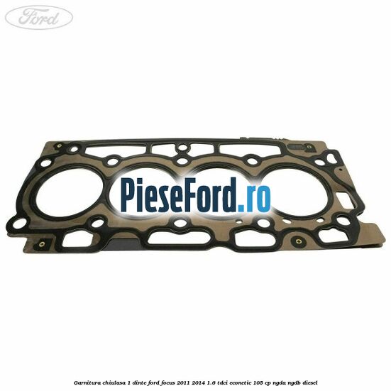 Garnitura chiulasa 1 dinte Ford Focus 2011-2014 1.6 TDCi ECOnetic 105 cp NGDA, NGDB diesel