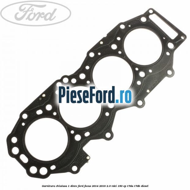 Garnitura chiulasa 1 dinte Ford Focus 2014-2018 2.0 TDCi 150 cp T7DA, T7DB diesel