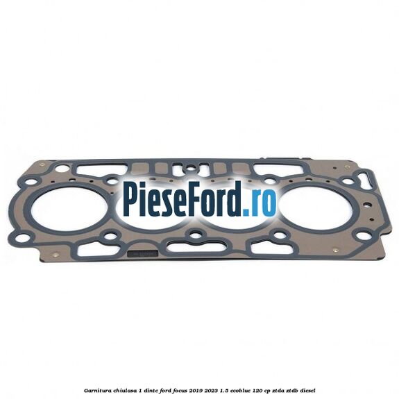 Garnitura chiulasa 1 dinte Ford Focus 2019-2023 1.5 EcoBlue 120 cp ZTDA, ZTDB diesel