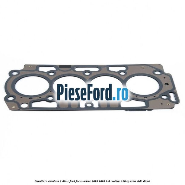 Garnitura chiulasa 1 dinte Ford Focus Active 2019-2023 1.5 EcoBlue 120 cp ZTDA, ZTDB diesel