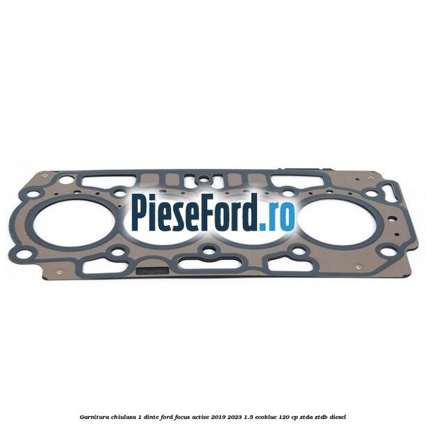 Garnitura chiulasa 1 dinte Ford Focus Active 2019-2023 1.5 EcoBlue 120 cp ZTDA, ZTDB diesel