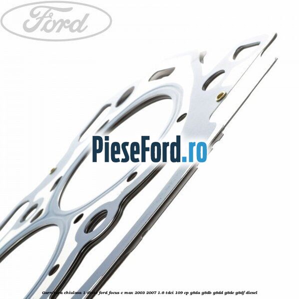 Garnitura chiulasa 1 dinte Ford Focus C-Max 2003-2007 1.6 TDCi 109 cp G8DA, G8DB, G8DD, G8DE, G8DF diesel