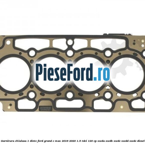 Garnitura, chiulasa 1 dinte Ford Grand C-Max 2016-2020 1.5 TDCi 120 cp XWDA, XWDB, XWDC, XWDD, XWDE diesel