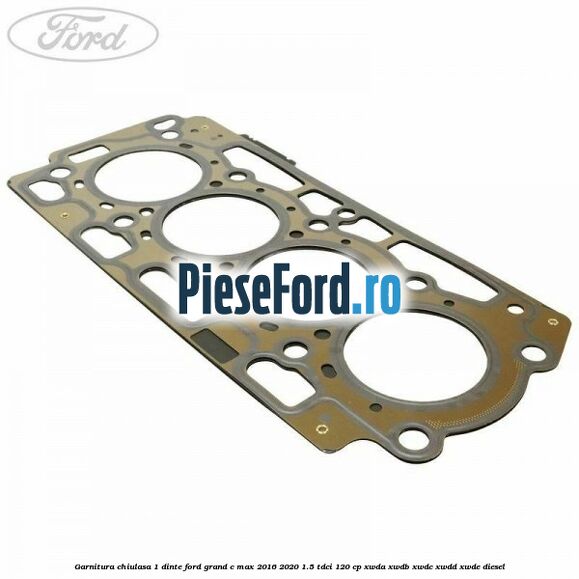 Garnitura, chiulasa 1 dinte Ford Grand C-Max 2016-2020 1.5 TDCi 120 cp XWDA, XWDB, XWDC, XWDD, XWDE diesel