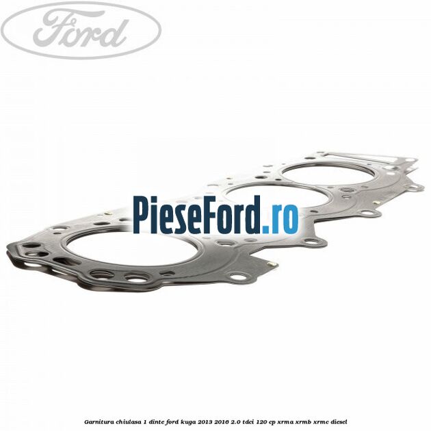 Garnitura chiulasa 1 dinte Ford Kuga 2013-2016 2.0 TDCi 120 cp XRMA, XRMB, XRMC diesel