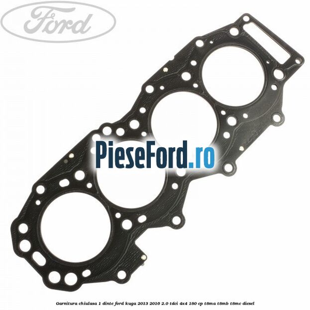 Garnitura chiulasa 1 dinte Ford Kuga 2013-2016 2.0 TDCi 4x4 180 cp T8MA, T8MB, T8MC diesel