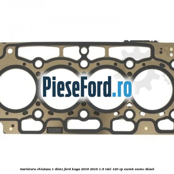 Garnitura, chiulasa 1 dinte Ford Kuga 2016-2018 1.5 TDCi 120 cp XWMB, XWMC diesel
