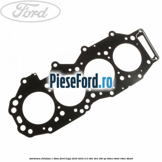 Garnitura chiulasa 1 dinte Ford Kuga 2016-2018 2.0 TDCi 4x4 180 cp T8MA, T8MB, T8MC diesel