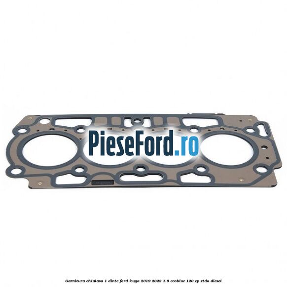 Garnitura chiulasa 1 dinte Ford Kuga 2019-2023 1.5 EcoBlue 120 cp ZTDA diesel